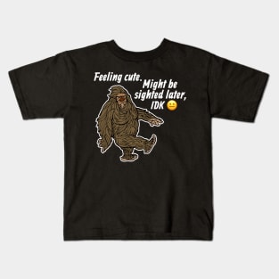 Feeling Cute Might Get Sighted Later IDK Bigfoot Sasquatch Kids T-Shirt